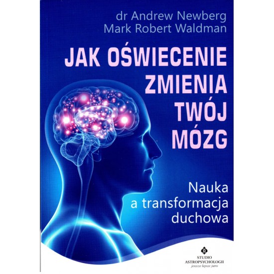 Jak oświecenie zmienia Twój mózg. Nauka a transformacja duchowa - A. Newberg M.R. Waldman